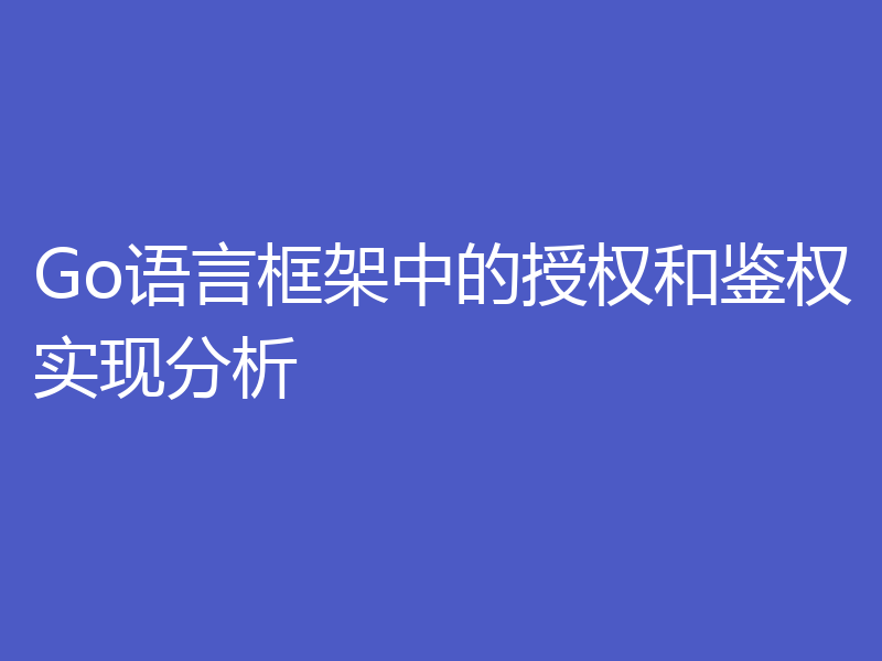 Go语言框架中的授权和鉴权实现分析