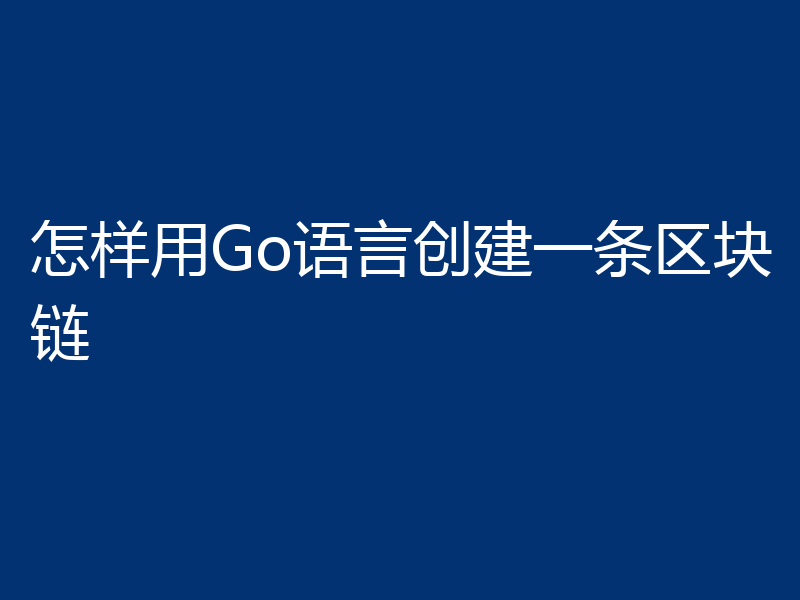 怎样用Go语言创建一条区块链