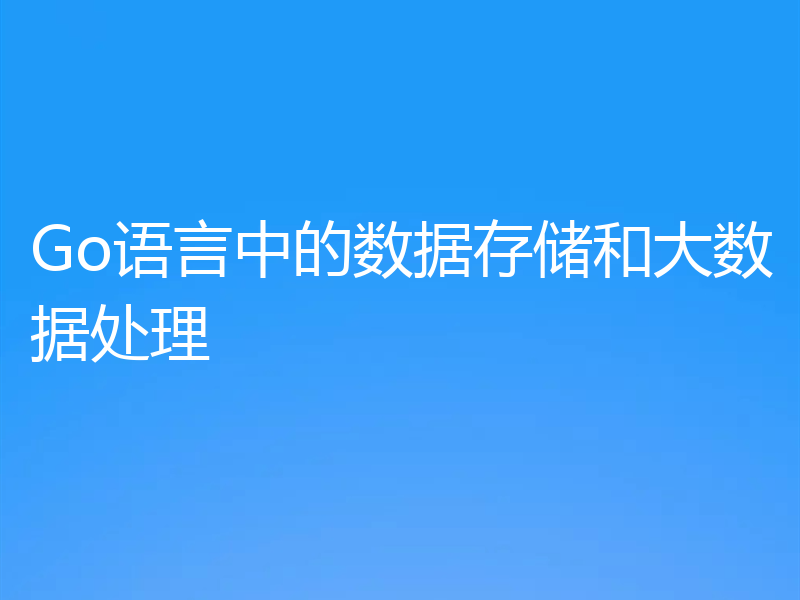 Go语言中的数据存储和大数据处理