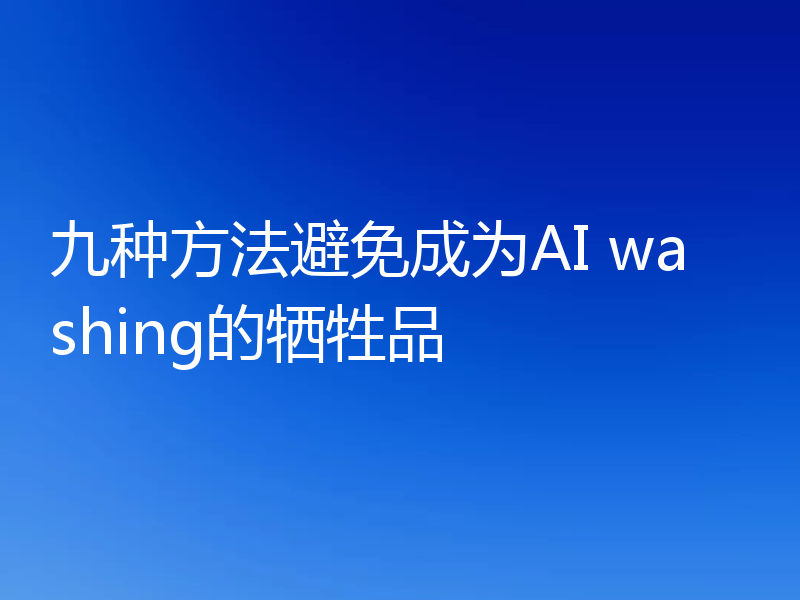 九种方法避免成为AI washing的牺牲品