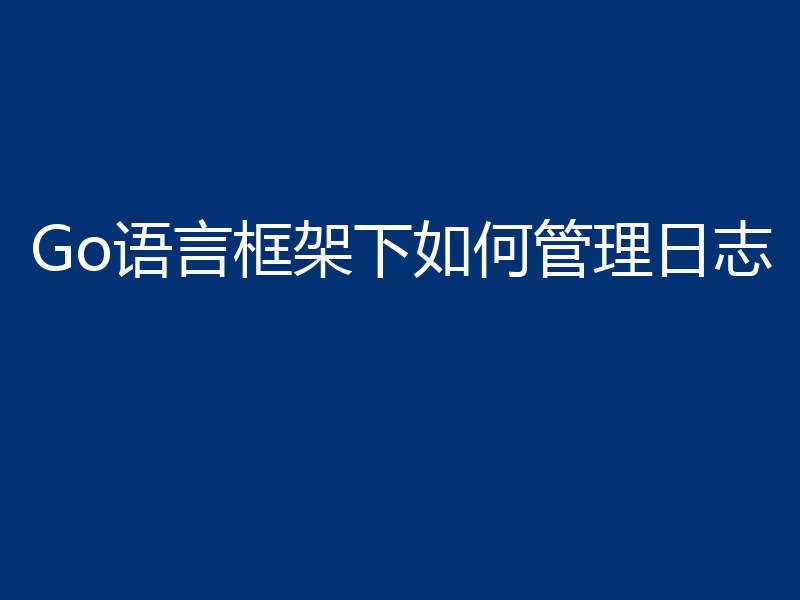 Go语言框架下如何管理日志