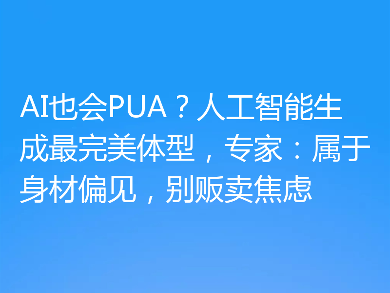 AI也会PUA?人工智能生成最完美体型,专家:属于身材偏见,别贩卖焦虑