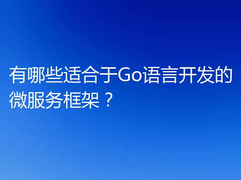 有哪些适合于Go语言开发的微服务框架?