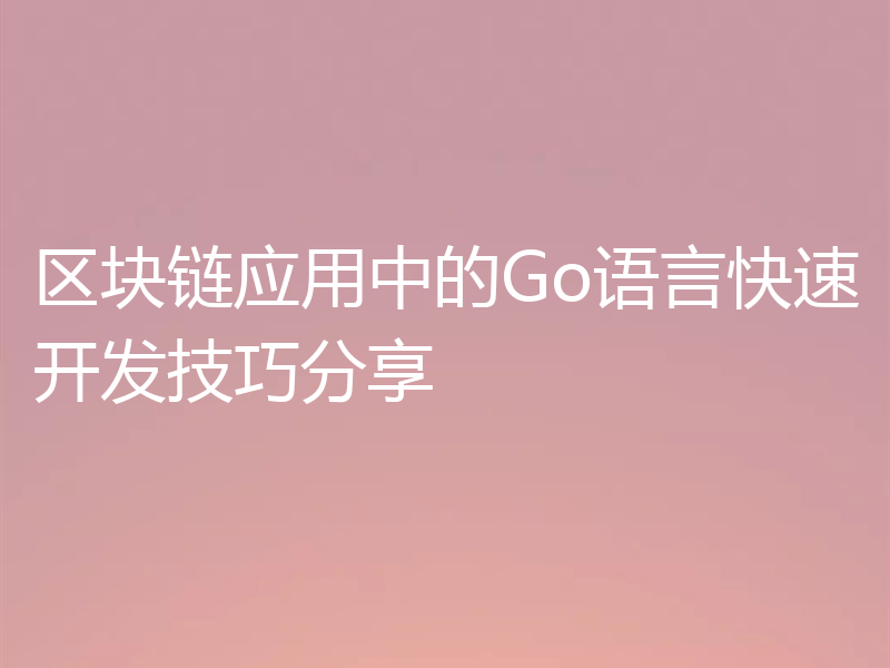 区块链应用中的Go语言快速开发技巧分享