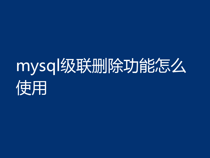 mysql级联删除功能怎么使用