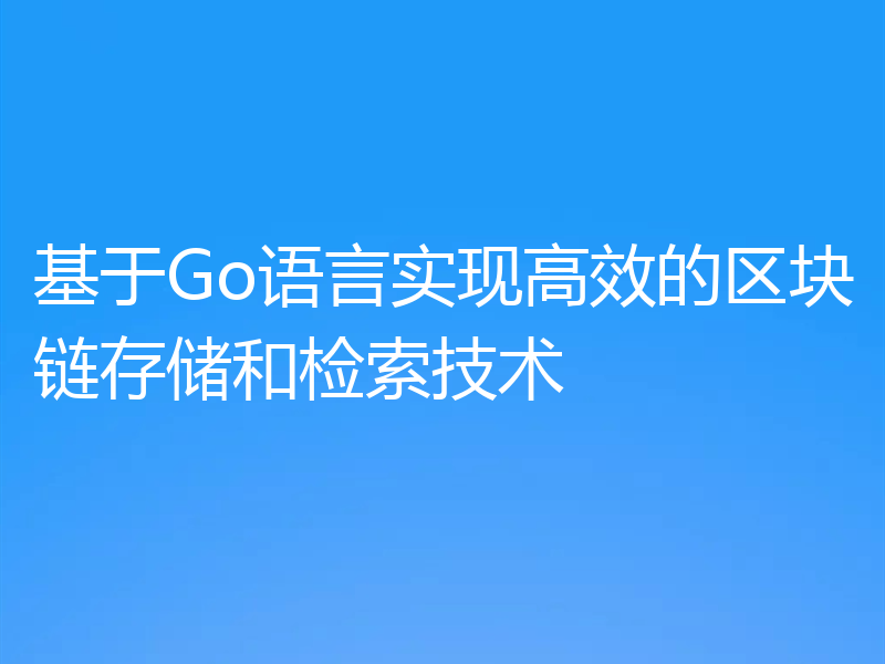 基于Go语言实现高效的区块链存储和检索技术