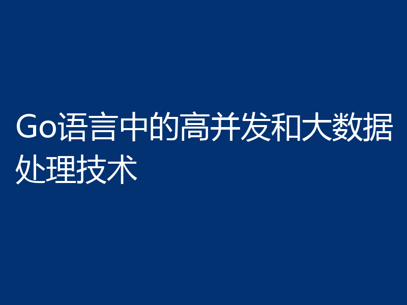 Go语言中的高并发和大数据处理技术