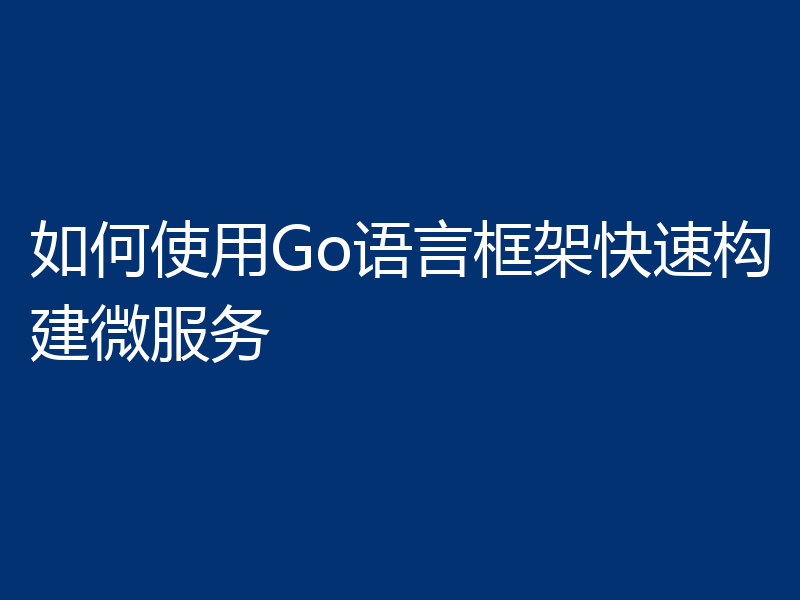 如何使用Go语言框架快速构建微服务