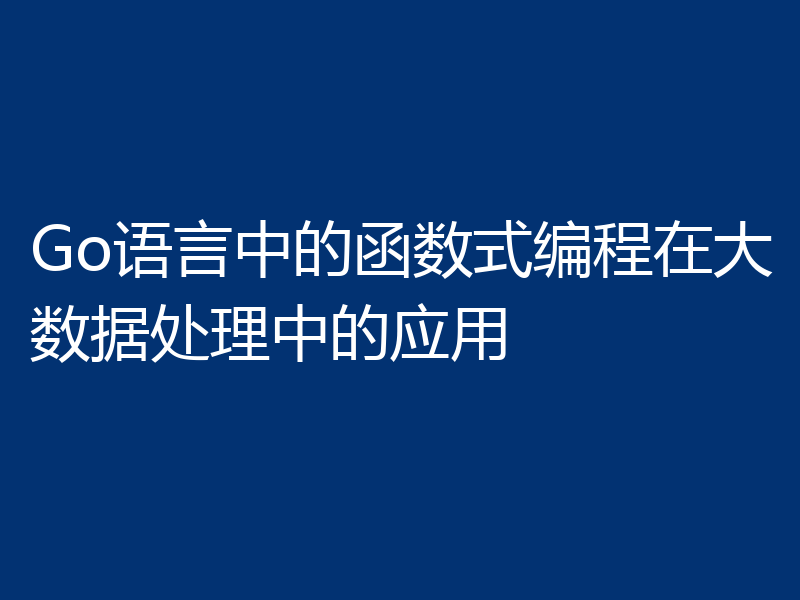 Go语言中的函数式编程在大数据处理中的应用