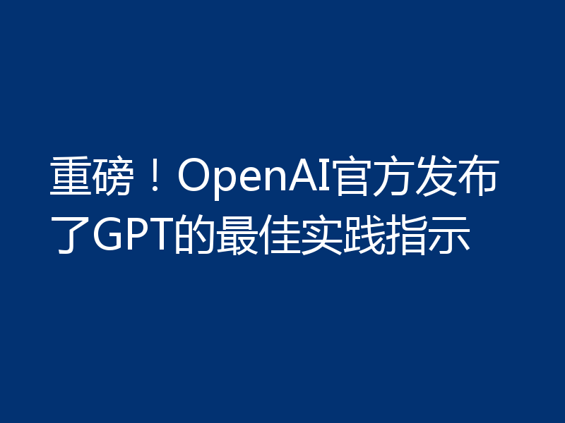 重磅!OpenAI官方发布了GPT的最佳实践指示