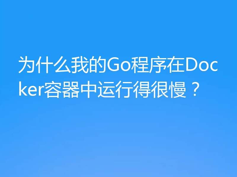 为什么我的Go程序在Docker容器中运行得很慢?