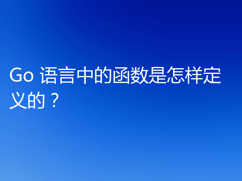 Go 语言中的函数是怎样定义的?