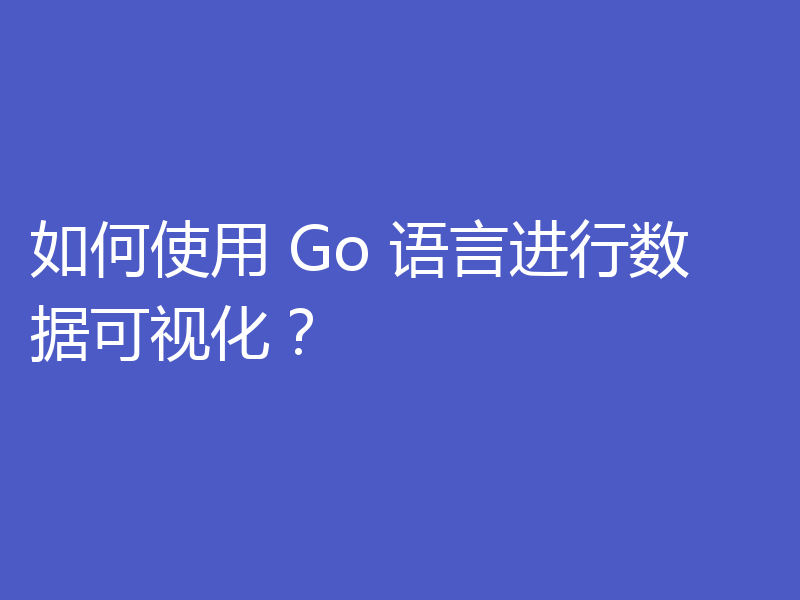 如何使用 Go 语言进行数据可视化?