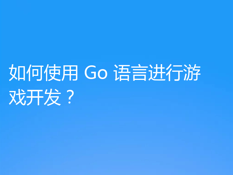 如何使用 Go 语言进行游戏开发?