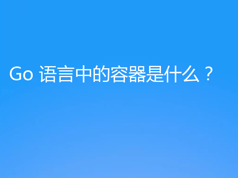 Go 语言中的容器是什么?