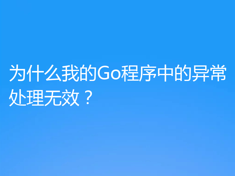 为什么我的Go程序中的异常处理无效?