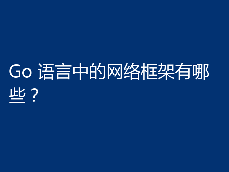 Go 语言中的网络框架有哪些?