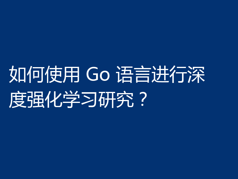 如何使用 Go 语言进行深度强化学习研究?