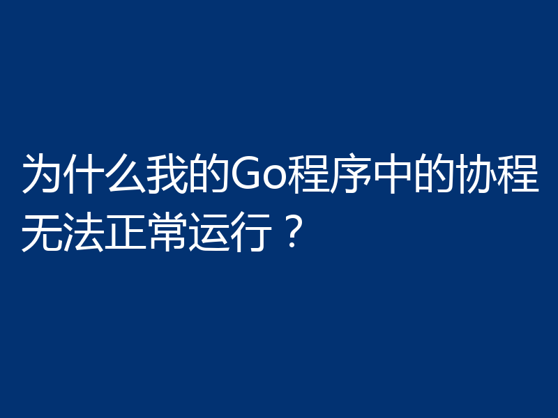 为什么我的Go程序中的协程无法正常运行?
