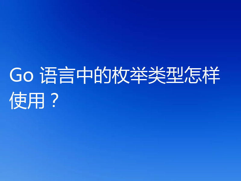 Go 语言中的枚举类型怎样使用?