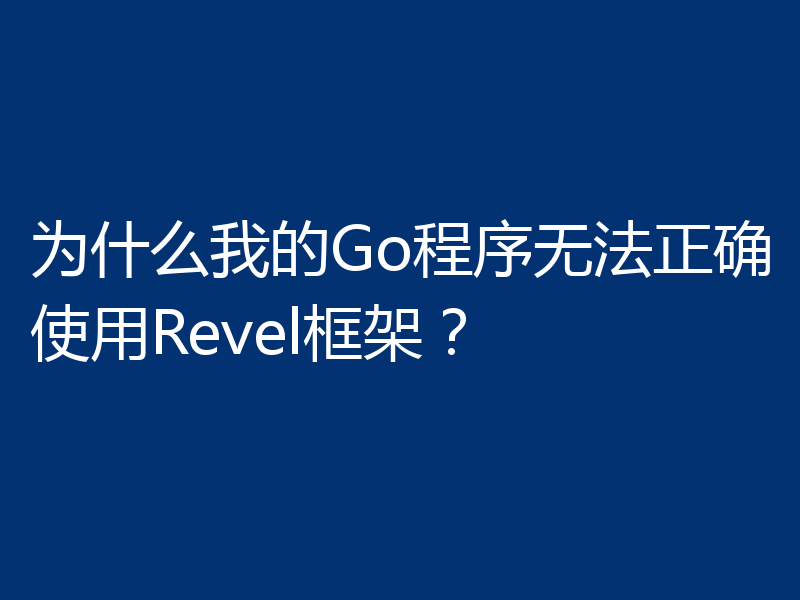为什么我的Go程序无法正确使用Revel框架?
