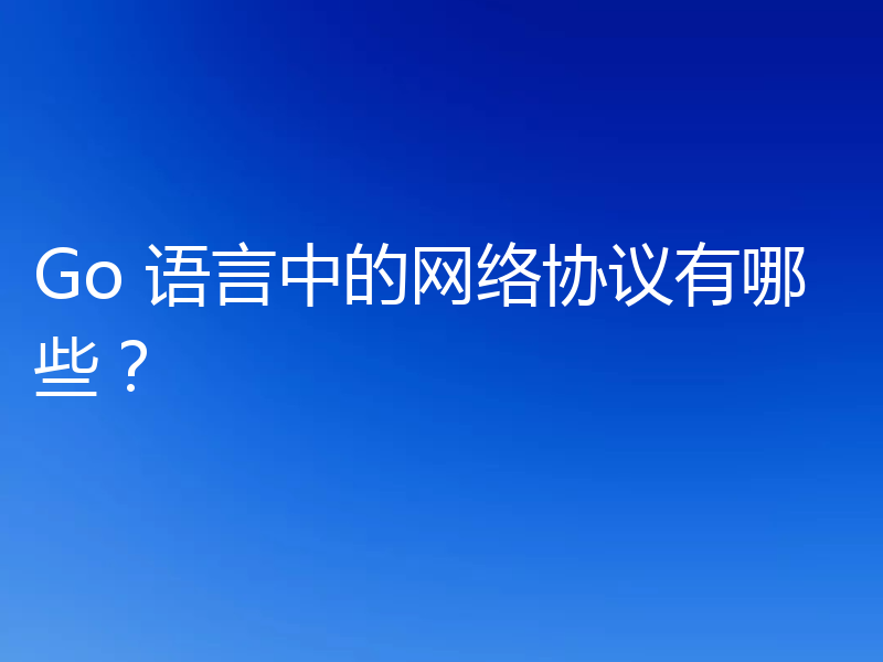 Go 语言中的网络协议有哪些?