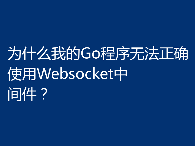 为什么我的Go程序无法正确使用Websocket中间件?