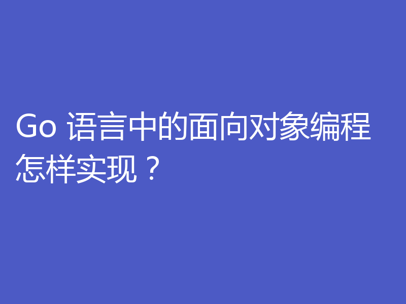 Go 语言中的面向对象编程怎样实现?