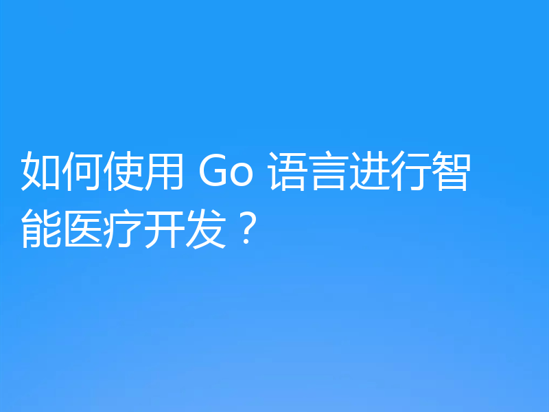 如何使用 Go 语言进行智能医疗开发?