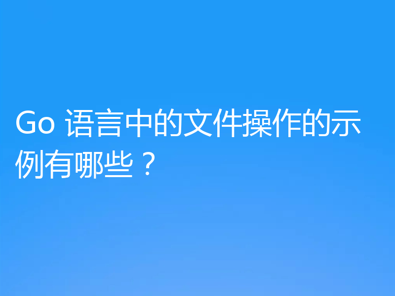Go 语言中的文件操作的示例有哪些?