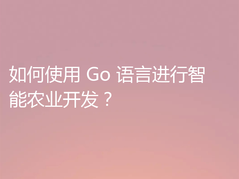 如何使用 Go 语言进行智能农业开发?