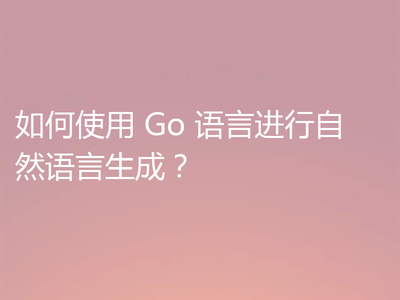 如何使用 Go 语言进行自然语言生成?