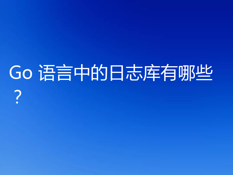 Go 语言中的日志库有哪些?