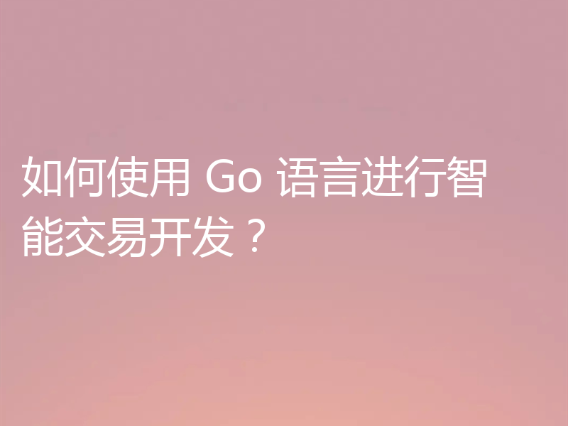 如何使用 Go 语言进行智能交易开发?