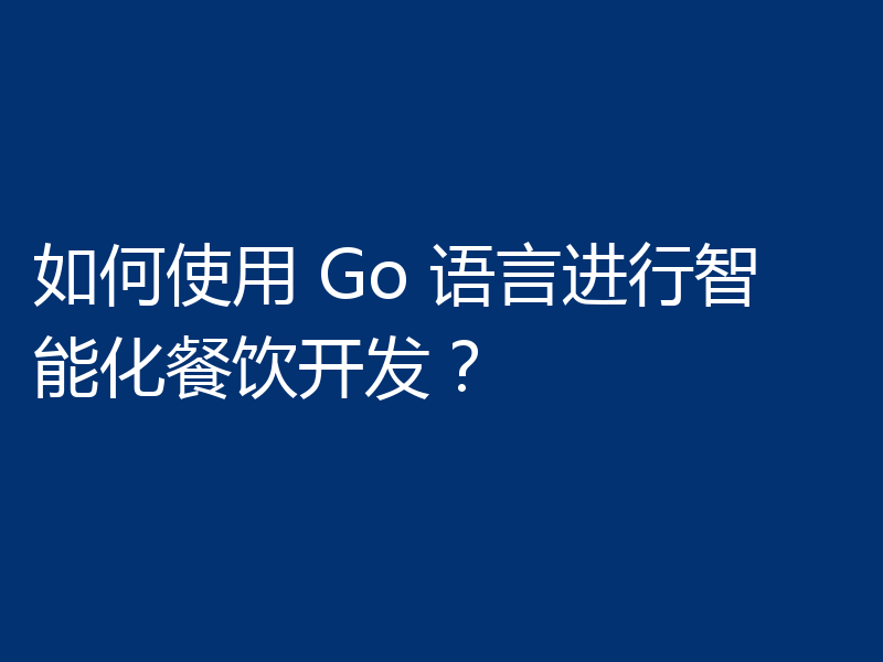 如何使用 Go 语言进行智能化餐饮开发?