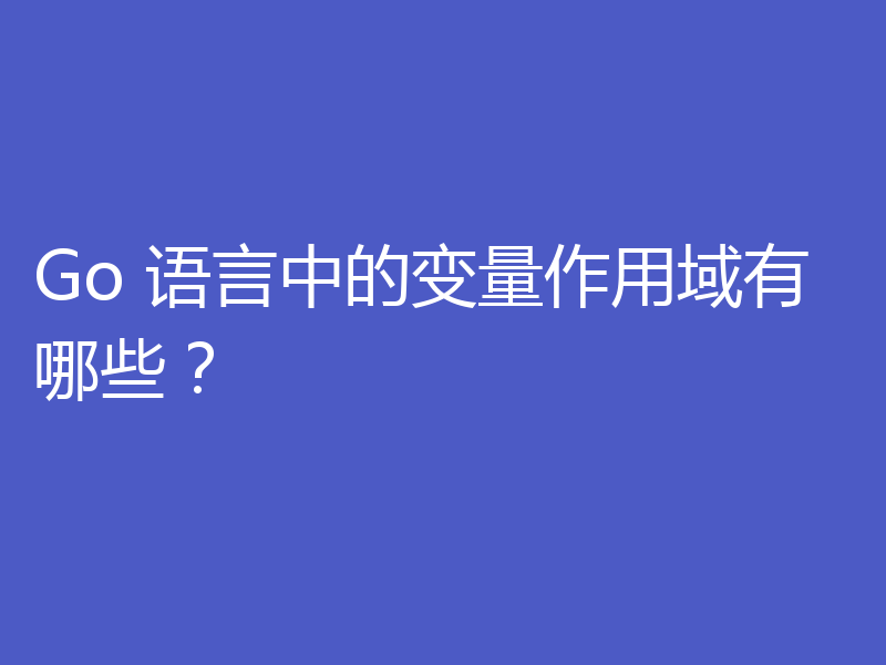 Go 语言中的变量作用域有哪些?