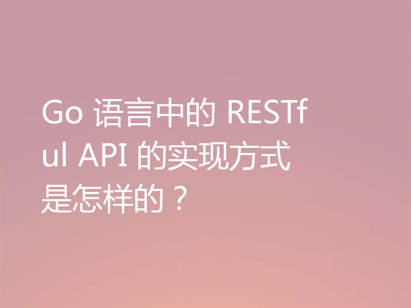 Go 语言中的 RESTful API 的实现方式是怎样的?