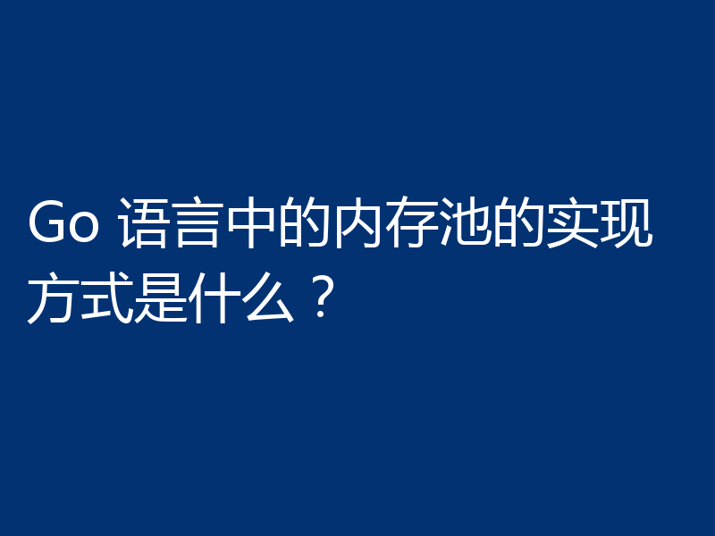 Go 语言中的内存池的实现方式是什么?