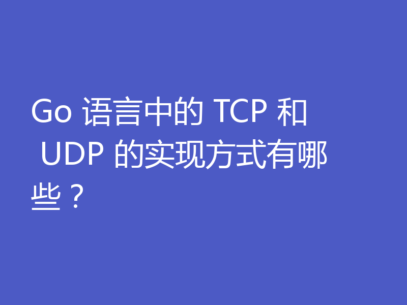 Go 语言中的 TCP 和 UDP 的实现方式有哪些?