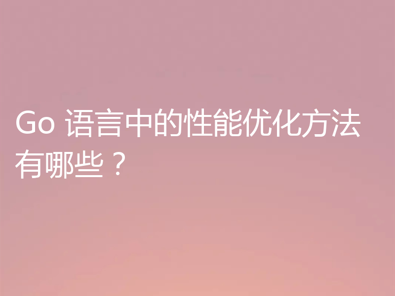 Go 语言中的性能优化方法有哪些?