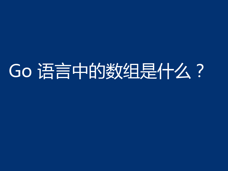 Go 语言中的数组是什么?