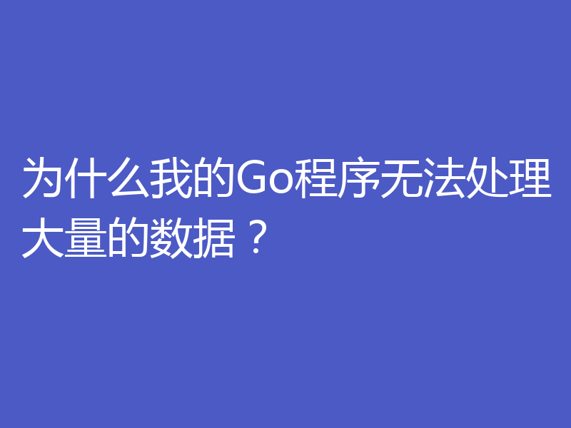 为什么我的Go程序无法处理大量的数据?