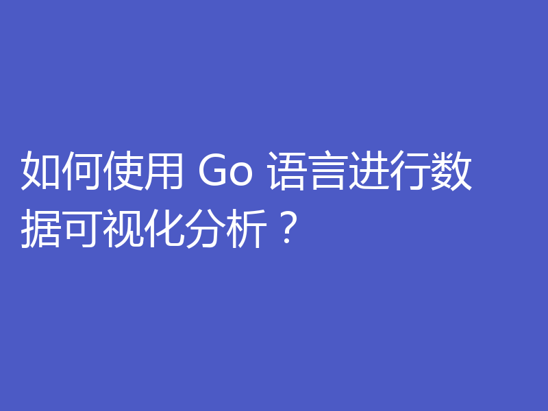 如何使用 Go 语言进行数据可视化分析?