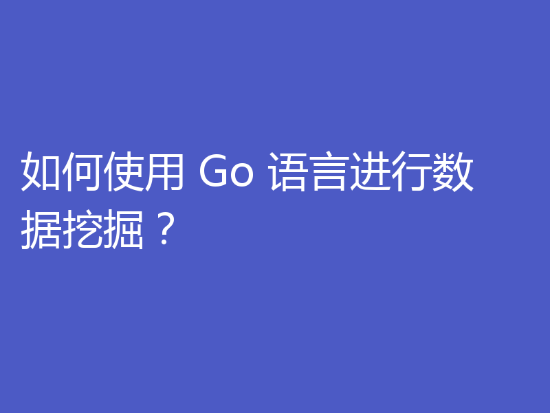 如何使用 Go 语言进行数据挖掘?