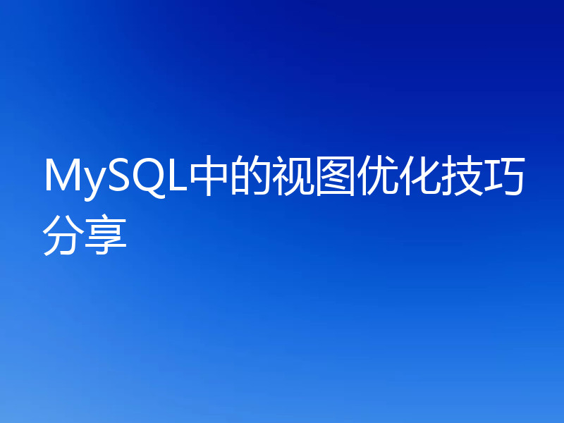 MySQL中的视图优化技巧分享