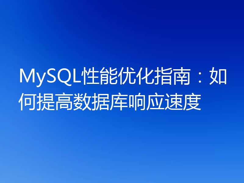 MySQL性能优化指南:如何提高数据库响应速度