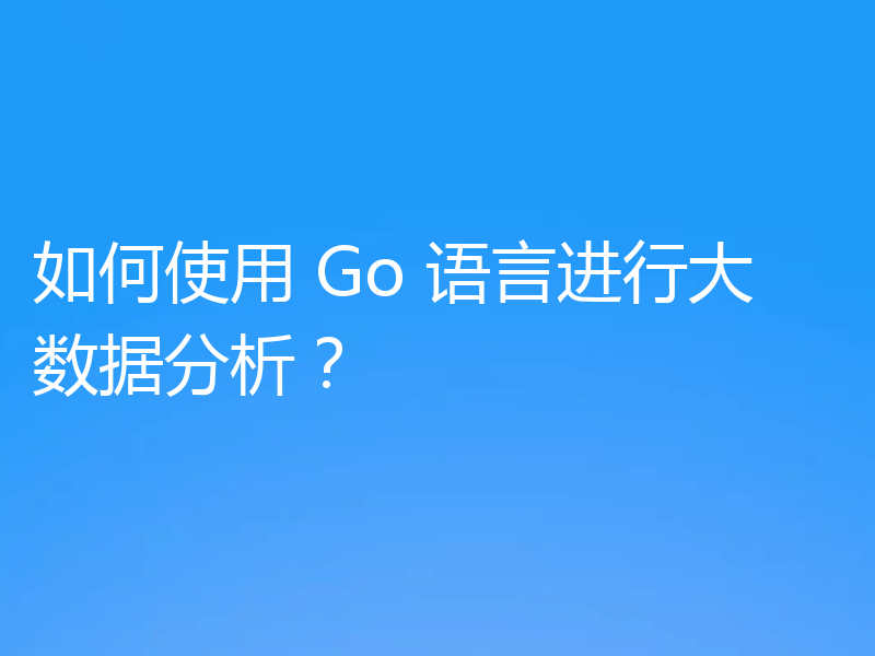 如何使用 Go 语言进行大数据分析?