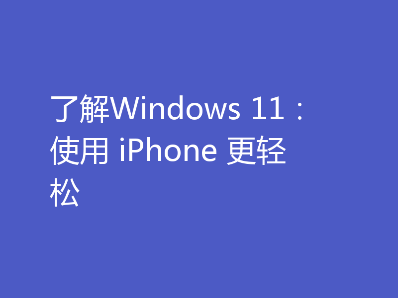 了解Windows 11:使用 iPhone 更轻松