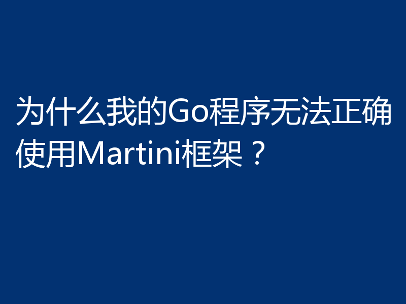 为什么我的Go程序无法正确使用Martini框架?