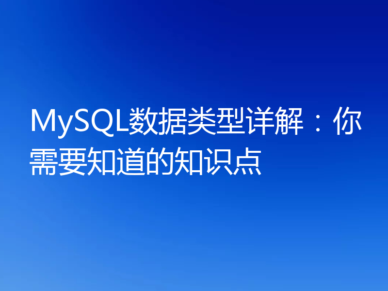 MySQL数据类型详解:你需要知道的知识点